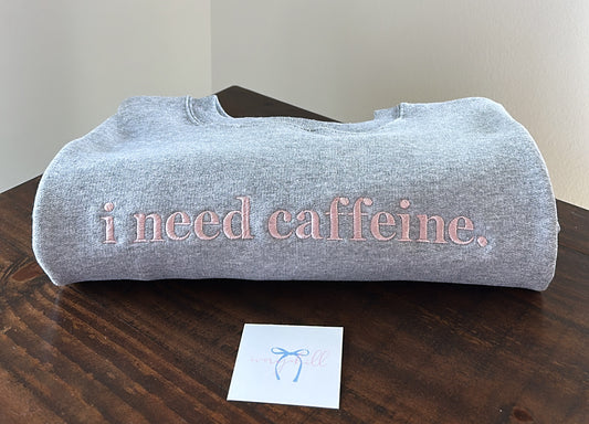 Embroidered “i need caffeine.” Crewneck - MADE TO ORDER